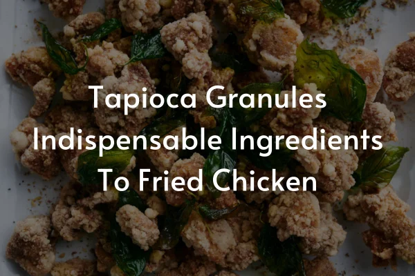 Granulated Tapioca Starch: An Indispensable Ingredients To Crispy Fried Chicken