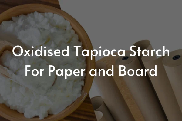 Oxidised Tapioca Starch For Paper and Board: A Great Bonding Solution
